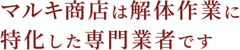 マルキ商店は解体作業に特化した専門業者です